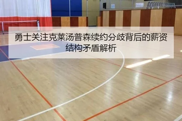 勇士关注克莱汤普森续约分歧背后的薪资结构矛盾解析