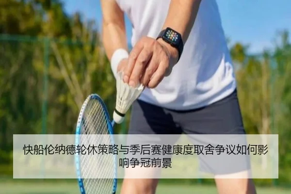 快船伦纳德轮休策略与季后赛健康度取舍争议如何影响争冠前景
