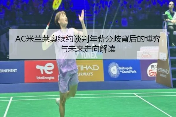 AC米兰莱奥续约谈判年薪分歧背后的博弈与未来走向解读