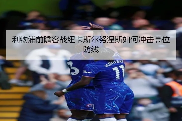 利物浦前瞻客战纽卡斯尔努涅斯如何冲击高位防线